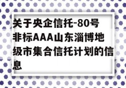 关于央企信托-80号非标AAA山东淄博地级市集合信托计划的信息