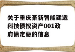 关于重庆綦新智能建造科技债权资产001政府债定融的信息