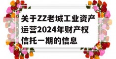 关于ZZ老城工业资产运营2024年财产权信托一期的信息