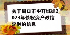 关于周口市中开城建2023年债权资产政信定融的信息