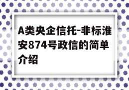 A类央企信托-非标淮安874号政信的简单介绍