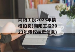 简阳工投2023年债权拍卖(简阳工投2023年债权拍卖信息)