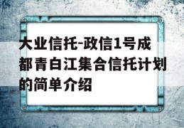 大业信托-政信1号成都青白江集合信托计划的简单介绍