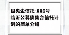 国央企信托-XX6号临沂公募债集合信托计划的简单介绍