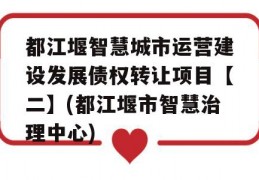 都江堰智慧城市运营建设发展债权转让项目【二】(都江堰市智慧治理中心)