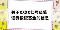 关于XXXX七号私募证券投资基金的信息