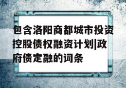 包含洛阳商都城市投资控股债权融资计划|政府债定融的词条