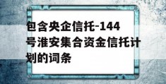 包含央企信托-144号淮安集合资金信托计划的词条