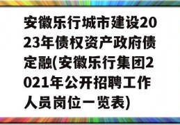 安徽乐行城市建设2023年债权资产政府债定融(安徽乐行集团2021年公开招聘工作人员岗位一览表)