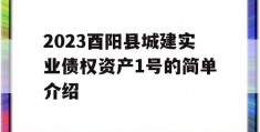 2023酉阳县城建实业债权资产1号的简单介绍