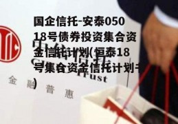 国企信托-安泰05018号债券投资集合资金信托计划(恒泰18号集合资金信托计划书)