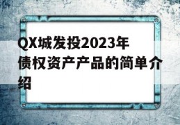 QX城发投2023年债权资产产品的简单介绍