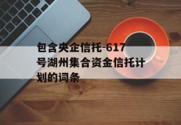 包含央企信托-617号湖州集合资金信托计划的词条