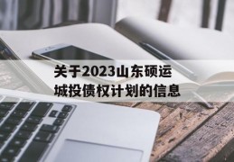 关于2023山东硕运城投债权计划的信息