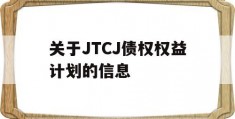 关于JTCJ债权权益计划的信息