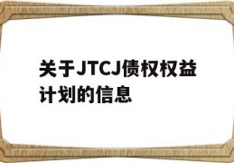 关于JTCJ债权权益计划的信息