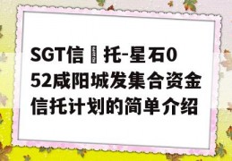 SGT信‬托-星石052咸阳城发集合资金信托计划的简单介绍