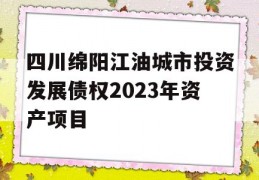 四川绵阳江油城市投资发展债权2023年资产项目