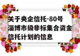 关于央企信托-80号淄博市级非标集合资金信托计划的信息