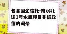 包含国企信托-南水北调1号水库项目非标政信的词条