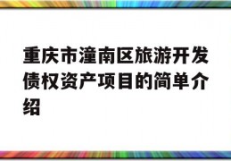 重庆市潼南区旅游开发债权资产项目的简单介绍