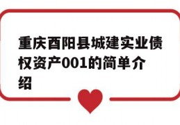 重庆酉阳县城建实业债权资产001的简单介绍