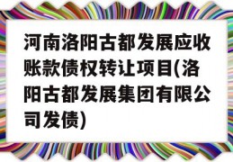 河南洛阳古都发展应收账款债权转让项目(洛阳古都发展集团有限公司发债)