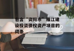 包含“资阳市”雁江建设投资债权资产项目的词条