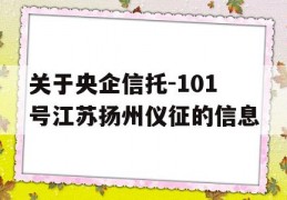 关于央企信托-101号江苏扬州仪征的信息