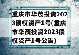 重庆市华茂投资2023债权资产1号(重庆市华茂投资2023债权资产1号公告)