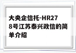大央企信托-HR278号江苏泰兴政信的简单介绍