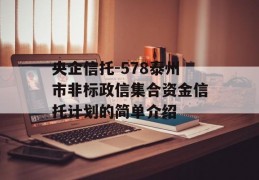 央企信托-578泰州市非标政信集合资金信托计划的简单介绍