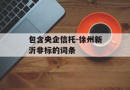 包含央企信托-徐州新沂非标的词条