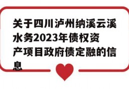 关于四川泸州纳溪云溪水务2023年债权资产项目政府债定融的信息