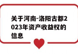 关于河南-洛阳古都2023年资产收益权的信息