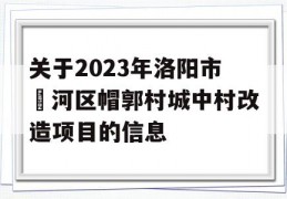 关于2023年洛阳市瀍河区帽郭村城中村改造项目的信息