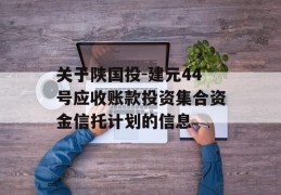 关于陕国投-建元44号应收账款投资集合资金信托计划的信息