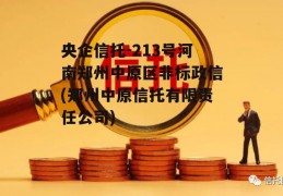 央企信托-213号河南郑州中原区非标政信(郑州中原信托有限责任公司)