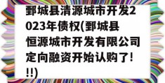 鄄城县清源城市开发2023年债权(鄄城县恒源城市开发有限公司定向融资开始认购了!!!)