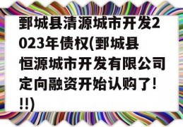 鄄城县清源城市开发2023年债权(鄄城县恒源城市开发有限公司定向融资开始认购了!!!)