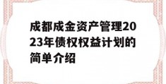 成都成金资产管理2023年债权权益计划的简单介绍