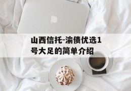 山西信托-渝债优选1号大足的简单介绍