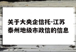 关于大央企信托-江苏泰州地级市政信的信息