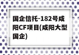 国企信托-182号咸阳CF项目(咸阳大型国企)