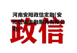 河南安阳政信定融(安阳信诺金融服务有限公司)