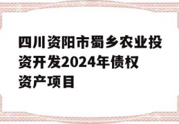 四川资阳市蜀乡农业投资开发2024年债权资产项目