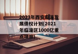 2023年西安临潼发展债权计划(2021年临潼区1000亿重点项目)