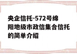 央企信托-572号绵阳地级市政信集合信托的简单介绍