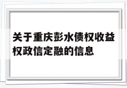 关于重庆彭水债权收益权政信定融的信息