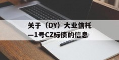 关于（DY）大业信托—1号CZ标债的信息